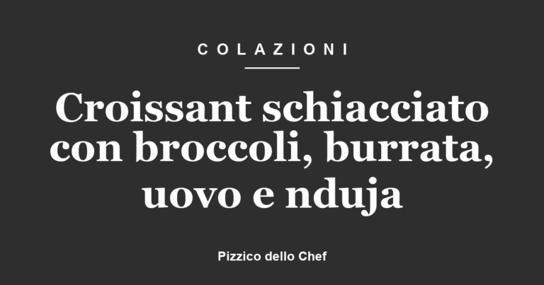Croissant schiacciato con broccoli, burrata, uovo e nduja